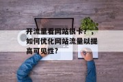 开流量看网站很卡？，如何优化网站流量以提高可见性?，优化网站流量，策略与技巧