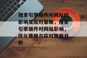 搜索引擎插件对网站的影响及应对策略，搜索引擎插件对网站影响，优化策略与应对策略分析