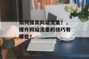 如何提高网站流量？，提升网站流量的技巧有哪些？