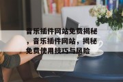 音乐插件网站免费揭秘，音乐插件网站，揭秘免费使用技巧与风险，音乐插件，如何破解免费使用陷阱？