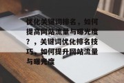 优化关键词排名，如何提高网站流量与曝光度？，关键词优化排名技巧，如何提升网站流量与曝光度，关键词优化排名，提高网站流量与曝光度的策略