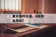 重大事件扎堆，A股何去何从？