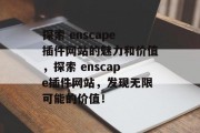 探索 enscape插件网站的魅力和价值，探索 enscape插件网站，发现无限可能的价值！，探索 enscape插件网站，无限可能性的开始