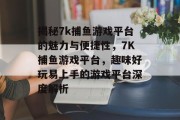 揭秘7k捕鱼游戏平台的魅力与便捷性，7K捕鱼游戏平台，趣味好玩易上手的游戏平台深度解析