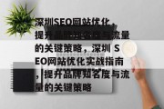 深圳SEO网站优化，提升品牌知名度与流量的关键策略，深圳 SEO网站优化实战指南，提升品牌知名度与流量的关键策略，深圳SEO网站优化实战指南，提升品牌知名度与流量的关键策略