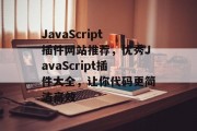 JavaScript插件网站推荐，优秀JavaScript插件大全，让你代码更简洁高效，获取网站优秀插件大全，JavaScript代码简化神器推荐