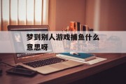 梦到别人游戏捕鱼什么意思呀