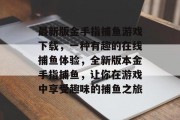 最新版金手指捕鱼游戏下载，一种有趣的在线捕鱼体验，全新版本金手指捕鱼，让你在游戏中享受趣味的捕鱼之旅