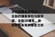 手机版捕鱼游戏3D，全新的捕鱼体验与新突破，全新3D捕鱼，体验前所未有的捕鱼之旅