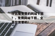 什么是免费的网站下载？，免费网站下载，全是你需要的！，从免费网站下载，尽在掌握！