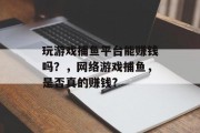 玩游戏捕鱼平台能赚钱吗？，网络游戏捕鱼，是否真的赚钱?