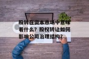 股转在资本市场中意味着什么？股权转让如何影响公司治理结构？