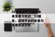 92捕鱼游戏平台的未来发展与挑战，92捕鱼，游戏平台的未来与发展挑战分析