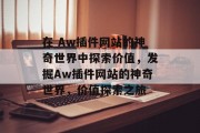 在 Aw插件网站的神奇世界中探索价值，发掘Aw插件网站的神奇世界，价值探索之旅，打开你的 Aw插件网络，开启奇妙的世界探索之旅吧！