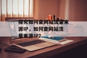 探究如何查网站流量来源IP，如何查网站流量来源IP？，如何分析网页来源IP？