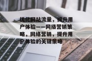 优化网站流量，提升用户体验——网络营销策略，网络营销，提升用户体验的关键策略