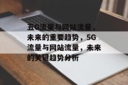 五G流量与网站流量，未来的重要趋势，5G流量与网站流量，未来的关键趋势分析，5G流量解析，未来关键趋势及影响分析