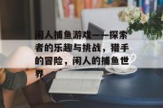 闲人捕鱼游戏——探索者的乐趣与挑战，猎手的冒险，闲人的捕鱼世界