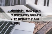 中共中央：依法平等长久保护各种所有制经济产权 探索建立个人破产制度