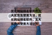 优化网站排名软件的五大优势及使用方法，优化网站排名软件，五大优势与使用方法分析，优化网站排名软件，优势、劣势及使用方法解析