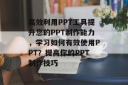 高效利用PPT工具提升您的PPT制作能力，学习如何有效使用PPT？提高你的PPT制作技巧，高效制作PPT，秘籍与方法