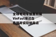 全球电动车销售放缓 VinFast推迟在泰国开设经销商店