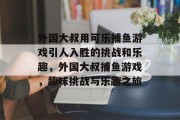 外国大叔用可乐捕鱼游戏引人入胜的挑战和乐趣，外国大叔捕鱼游戏，趣味挑战与乐趣之旅