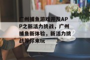 广州捕鱼游戏开发APP之新活力挑战，广州捕鱼新体验，新活力挑战等你来玩