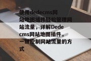 使用dedecms网站地图插件轻松管理网站流量，详解Dedecms网站地图插件，一键控制网站流量的方式，详解，利用Dedecms网站地图插件轻松管理网站流量