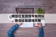 微信红包游戏中如何玩，微信红包游戏攻略