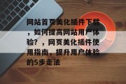 网站首页美化插件下载，如何提高网站用户体验？，网页美化插件使用指南，提升用户体验的5步走法，前端网页美化插件推荐，如何高效提高用户体验?