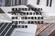 捕鱼游戏致贫率高达90%，让许多孩子陷入困境，过度玩捕鱼游戏的孩子们，贫困与生活的隐形深渊