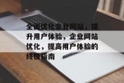 全面优化企业网站，提升用户体验，企业网站优化，提高用户体验的终极指南，企业网站优化，提升用户体验的终极指南