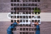 SEO插件网站在如今的网络世界中已经越来越重要。它们不仅能够帮助优化我们的网站，还能提高我们的搜索引擎排名，从而吸引更多的流量和潜在客户。这篇文章将分享一些常见的SEO插件网站，并提供一些使用它们的方法。，互联网SEO，选择正确的插件来提升网站排名和流量