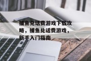 捕鱼兑话费游戏下载攻略，捕鱼兑话费游戏，新手入门指南