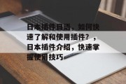 日本插件日语，如何快速了解和使用插件？，日本插件介绍，快速掌握使用技巧，日本插件入门，使用指南