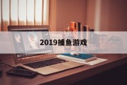 2019捕鱼游戏