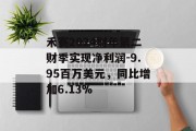 禾赛2024财年第二财季实现净利润-9.95百万美元，同比增加6.13%