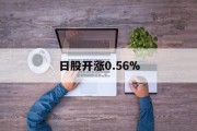 日股开涨0.56%