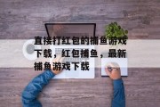 直接打红包的捕鱼游戏下载，红包捕鱼，最新捕鱼游戏下载