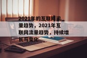 2021年的互联网流量趋势，2021年互联网流量趋势，持续增长与变化，2021年互联网流量趋势，持续增长与变化