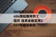 UAW向Stellantis提起联邦劳工指控 指其未能实现2023年协议条款