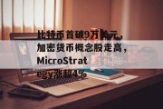 比特币首破9万美元，加密货币概念股走高，MicroStrategy涨超4%