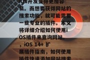 在科技的快速发展中，iOS开发变得更加容易。而想要获得网站的搜索功能，就可能需要一些专业的插件。本文将详细介绍如何使用iOS插件来查询网站。，iOS 14+ 扩展插件指南，如何使用插件快速添加网站搜索功能