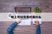 晚上可以交易的是什么