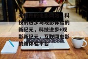 无插件的电影网站，科技的进步与观影体验的新纪元，科技进步+观影新纪元，互联网电影的新体验平台，科技影视新篇章，无插件观影新体验平台崛起