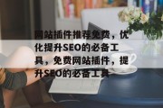 网站插件推荐免费，优化提升SEO的必备工具，免费网站插件，提升SEO的必备工具，免费网站插件，SEO必备的工具