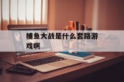 捕鱼大战是什么套路游戏啊