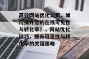 高效网站优化公司，如何提升您的在线可见性与转化率？，网站优化技巧，提升可见性与转化率的关键策略，网站优化，提升可见性、转化率的关键策略