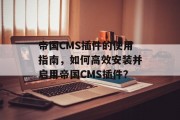 帝国CMS插件的使用指南，如何高效安装并启用帝国CMS插件？